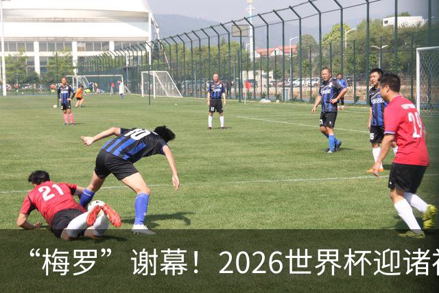 “梅罗”谢幕！2026世界杯迎诸神黄昏 我们与青春的终极告别