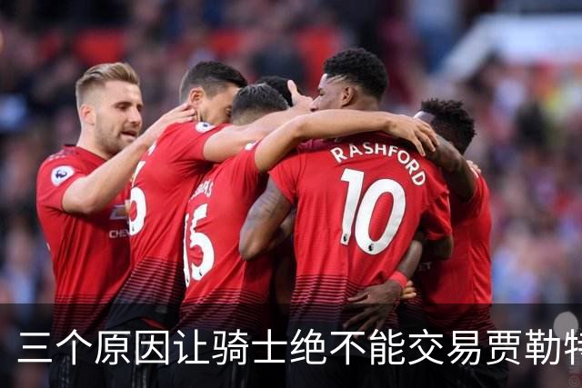 三个原因让骑士绝不能交易贾勒特·阿伦！莫布里撑不起骑士内线