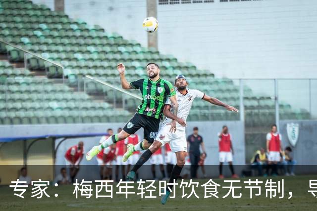 专家：梅西年轻时饮食无节制，导致常在场上呕吐，现在控制住了