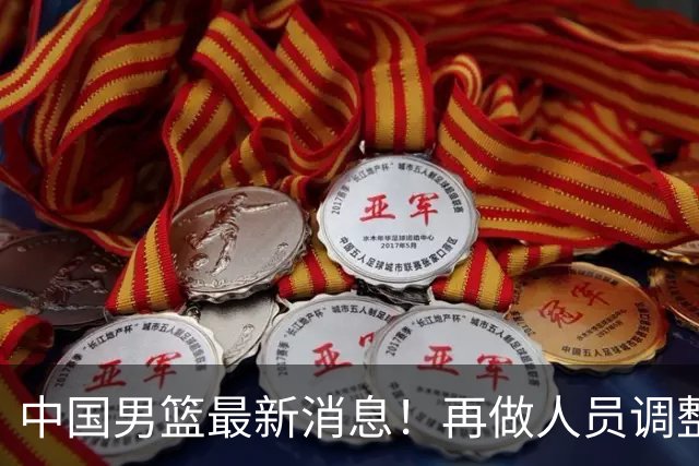 中国男篮最新消息！再做人员调整，3人正式离队，周琦赵睿未获征召