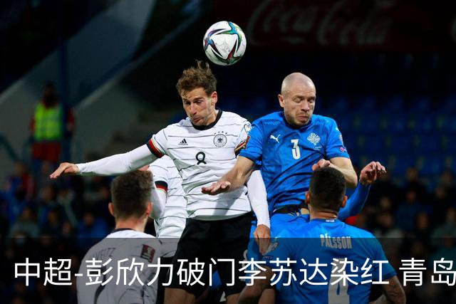 中超-彭欣力破门李苏达染红 青岛西海岸2-0青岛海牛