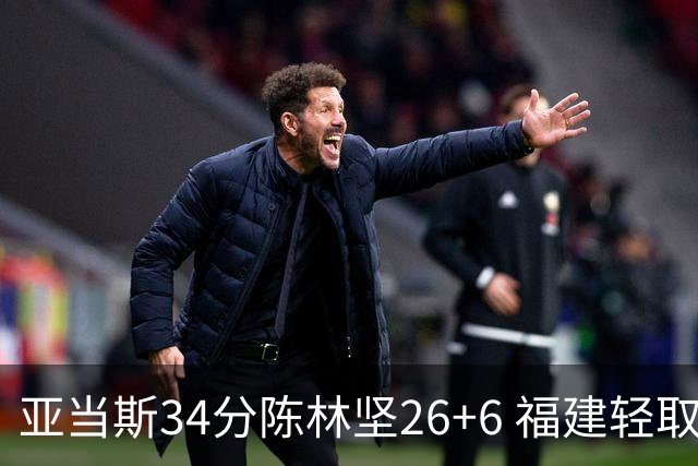 亚当斯34分陈林坚26+6 福建轻取四川夺3连胜