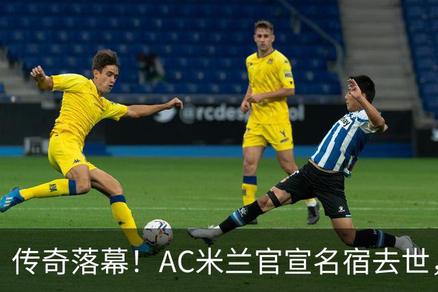 传奇落幕！AC米兰官宣名宿去世，终年66岁