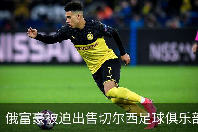 俄富豪被迫出售切尔西足球俱乐部，泽连斯吁英国解冻217亿元资金