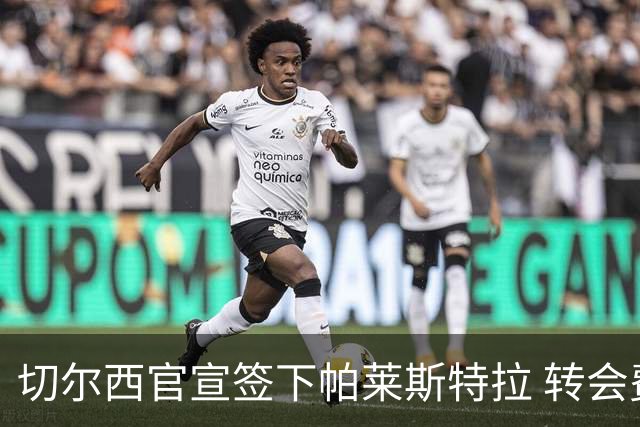 切尔西官宣签下帕莱斯特拉 转会费超5500万欧签约7年