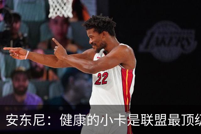 安东尼：健康的小卡是联盟最顶级的球员 猛龙将成为尼克斯的威胁