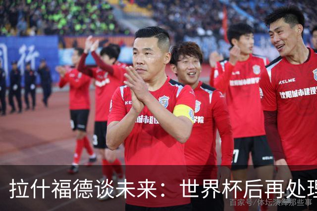 拉什福德谈未来：世界杯后再处理，全身心投入当下，没精力想别的