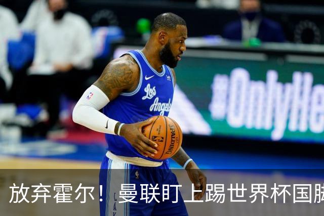 放弃霍尔！曼联盯上踢世界杯国脚，身价2500万，19岁小将迎来大考