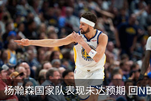 杨瀚森国家队表现未达预期 回NBA练级尽早撑起男篮内线