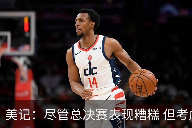 美记：尽管总决赛表现糟糕 但考虑福克斯有伤在身 球队依旧信任他