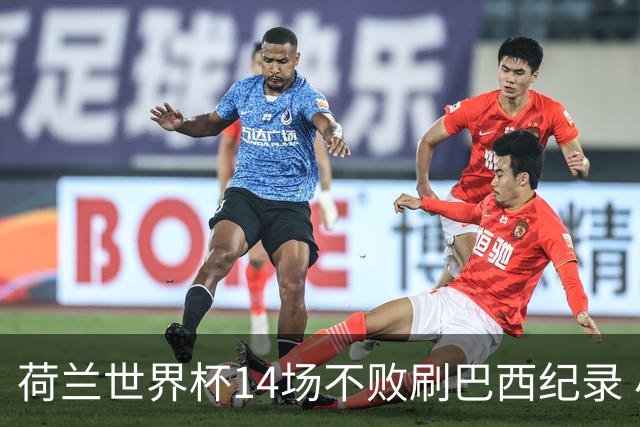 荷兰世界杯14场不败刷巴西纪录 小组赛35战2负从未出局