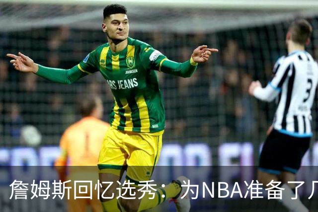 詹姆斯回忆选秀：为NBA准备了几年 参加夏联前感觉压力很大