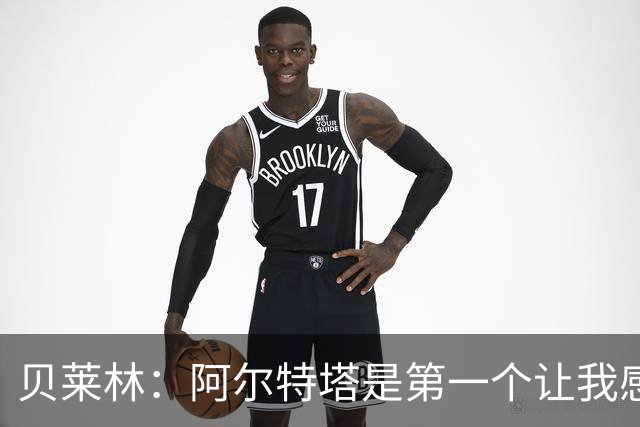 贝莱林：阿尔特塔是第一个让我感到被重视的人