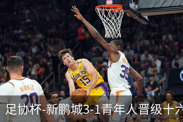 足协杯-新鹏城3-1青年人晋级十六强 玄智健世界波奥乌苏点射