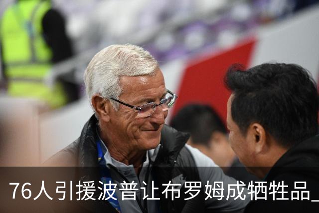 76人引援波普让布罗姆成牺牲品 寻交易无果或直接裁员腾空间