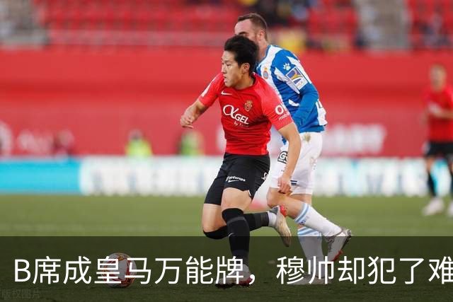 B席成皇马万能牌，穆帅却犯了难