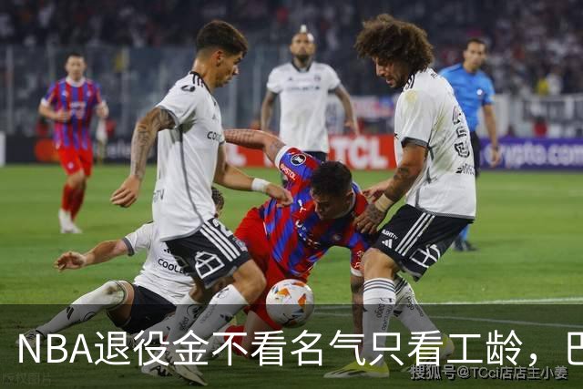 NBA退役金不看名气只看工龄，巴特勒？错了，是巴特尔，他正好三年