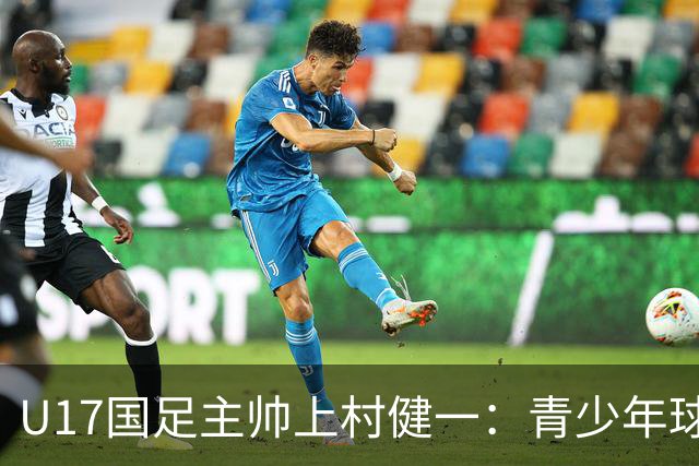 U17国足主帅上村健一：青少年球员培养需要五环并重
